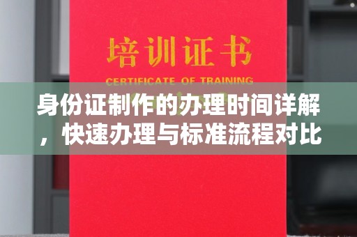 安平身份证制作的办理时间详解，快速办理与标准流程对比