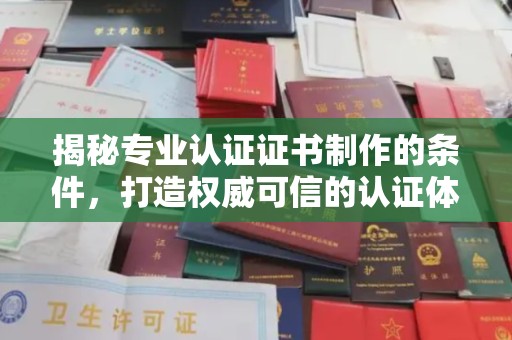 兖州揭秘专业认证证书制作的条件，打造权威可信的认证体系